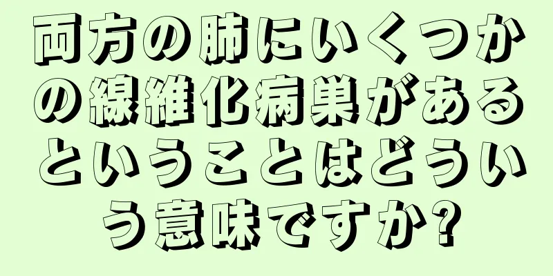 両方の肺にいくつかの線維化病巣があるということはどういう意味ですか?