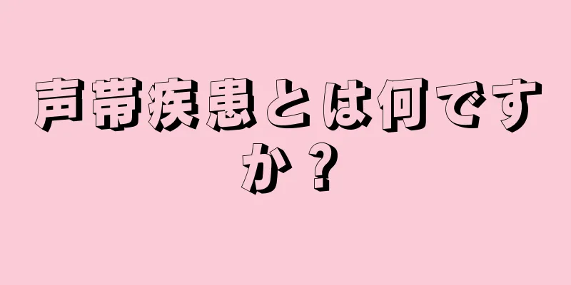 声帯疾患とは何ですか？