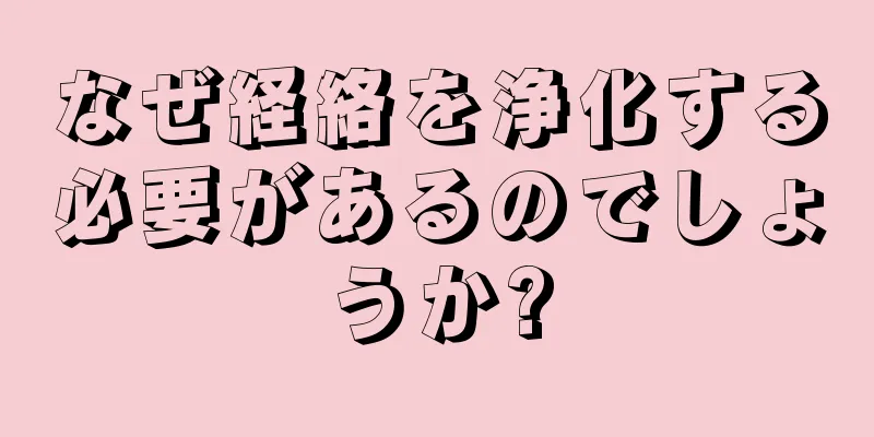 なぜ経絡を浄化する必要があるのでしょうか?