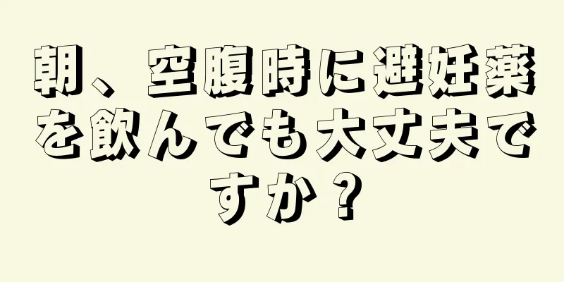 朝、空腹時に避妊薬を飲んでも大丈夫ですか？