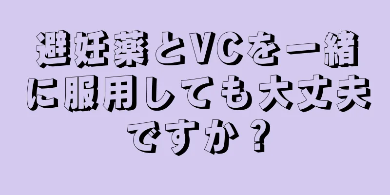 避妊薬とVCを一緒に服用しても大丈夫ですか？