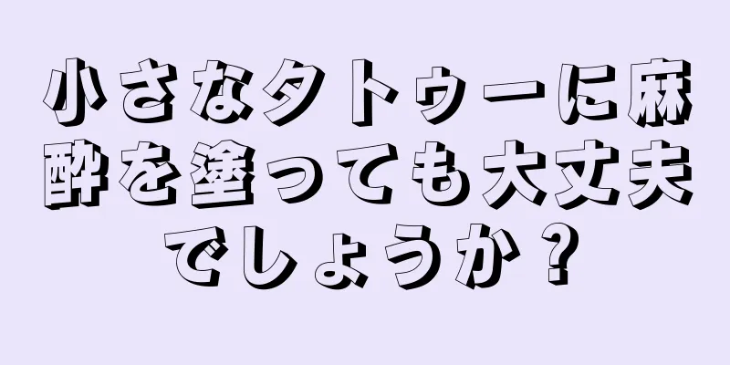 小さなタトゥーに麻酔を塗っても大丈夫でしょうか？