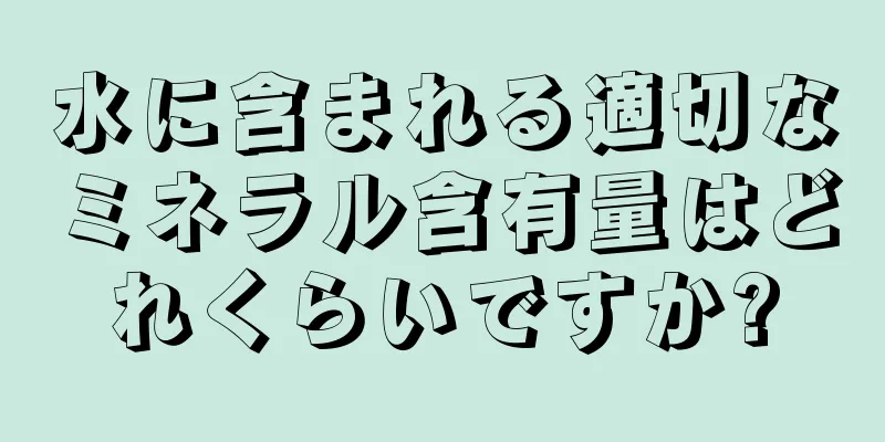 水に含まれる適切なミネラル含有量はどれくらいですか?