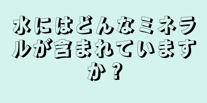 水にはどんなミネラルが含まれていますか？