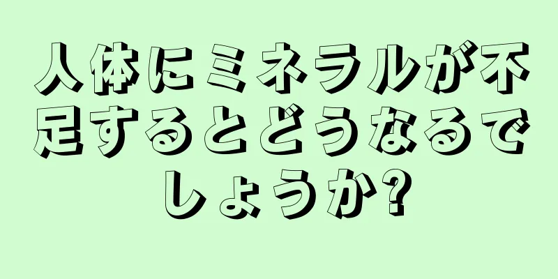 人体にミネラルが不足するとどうなるでしょうか?