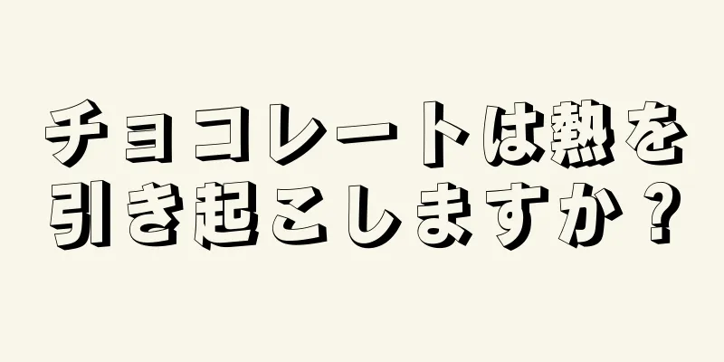 チョコレートは熱を引き起こしますか？