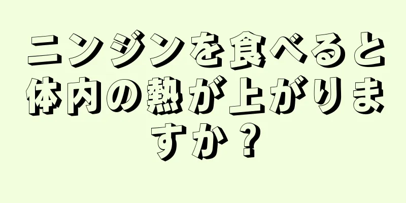 ニンジンを食べると体内の熱が上がりますか？