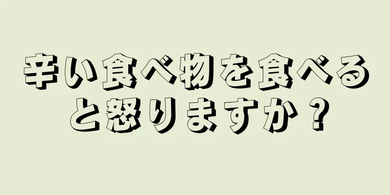 辛い食べ物を食べると怒りますか？