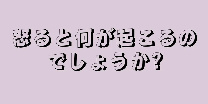 怒ると何が起こるのでしょうか?