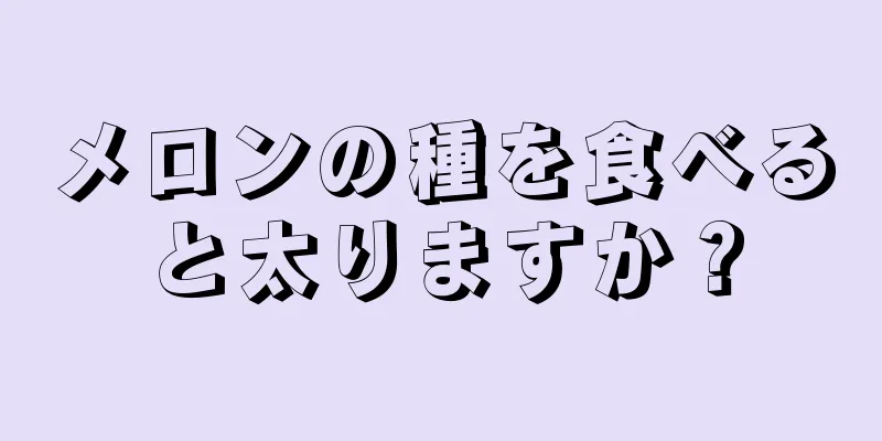 メロンの種を食べると太りますか？