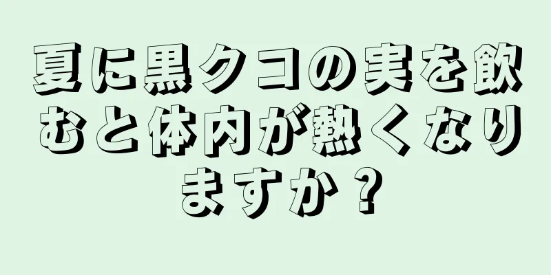 夏に黒クコの実を飲むと体内が熱くなりますか？