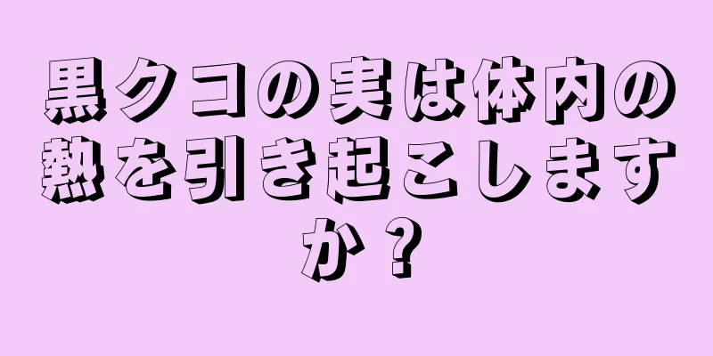 黒クコの実は体内の熱を引き起こしますか？