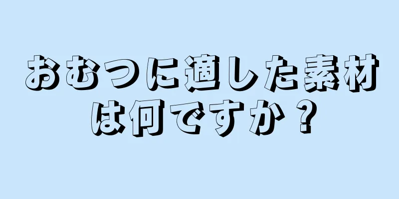 おむつに適した素材は何ですか？