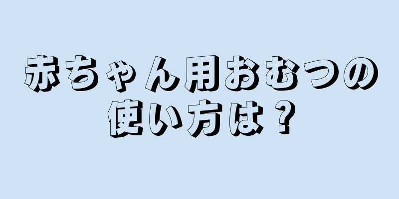 赤ちゃん用おむつの使い方は？