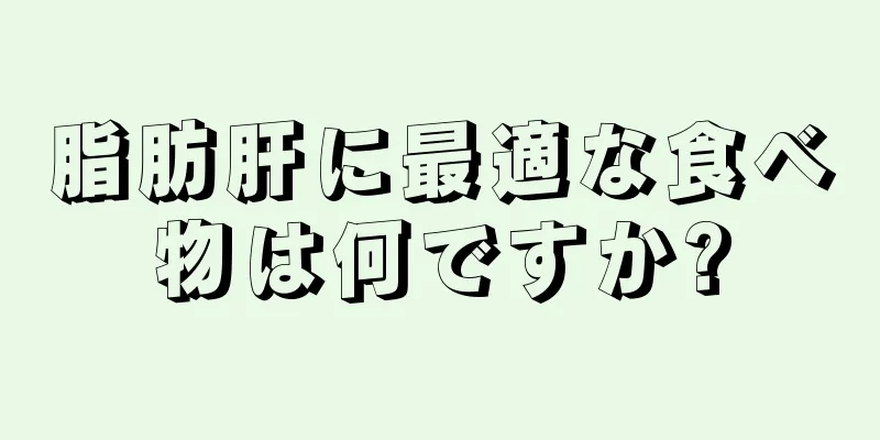 脂肪肝に最適な食べ物は何ですか?