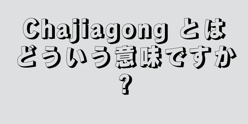 Chajiagong とはどういう意味ですか?