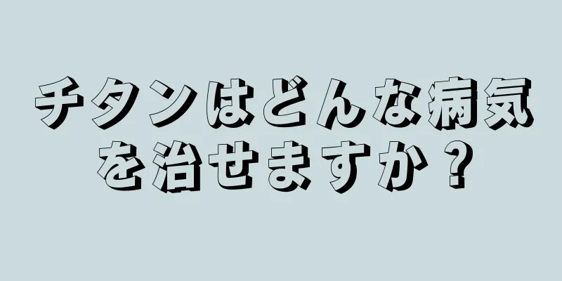 チタンはどんな病気を治せますか？