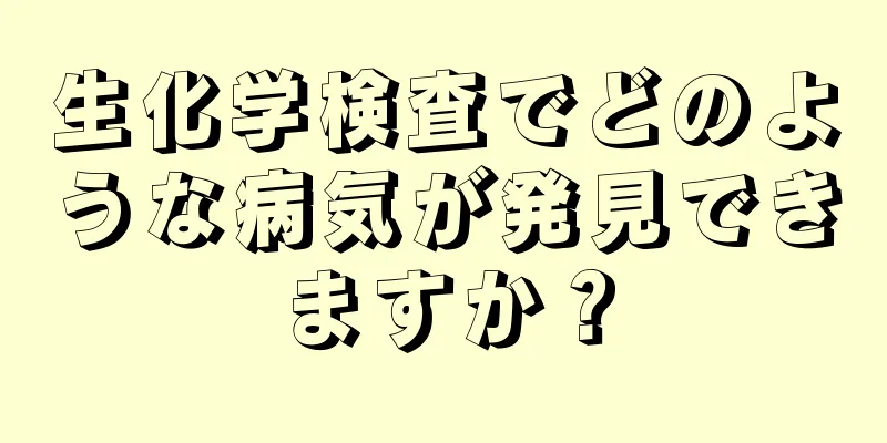 生化学検査でどのような病気が発見できますか？