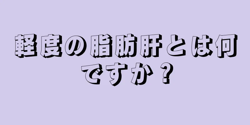 軽度の脂肪肝とは何ですか？