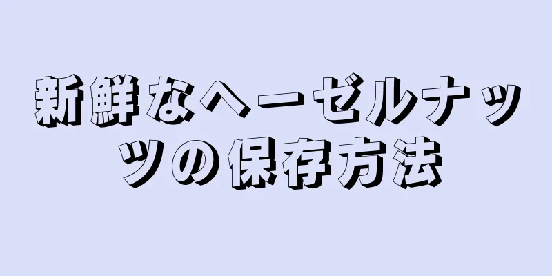 新鮮なヘーゼルナッツの保存方法