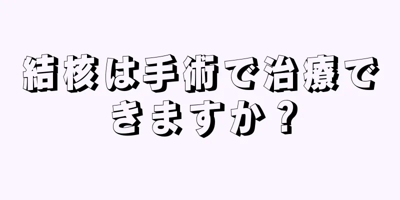 結核は手術で治療できますか？