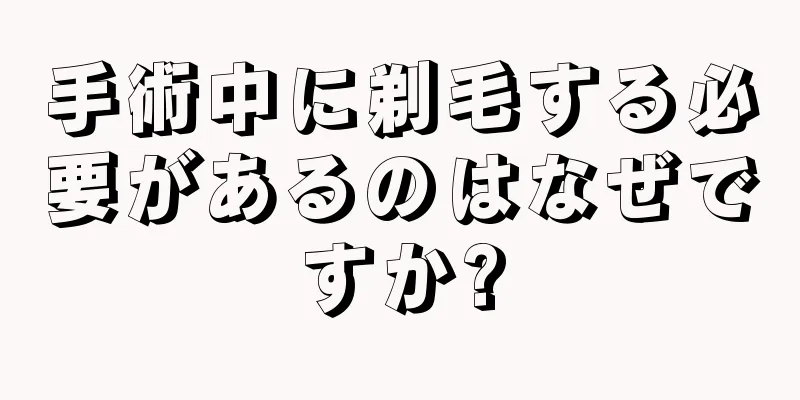 手術中に剃毛する必要があるのはなぜですか?