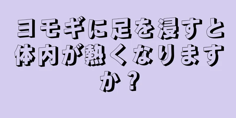 ヨモギに足を浸すと体内が熱くなりますか？