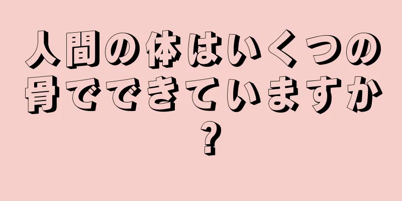 人間の体はいくつの骨でできていますか？