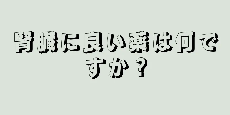 腎臓に良い薬は何ですか？