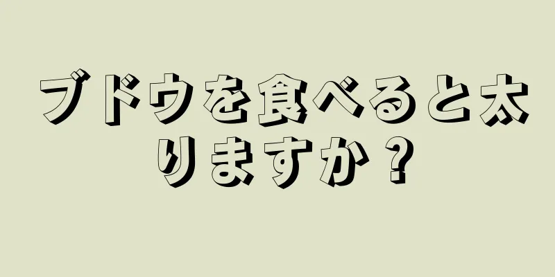 ブドウを食べると太りますか？