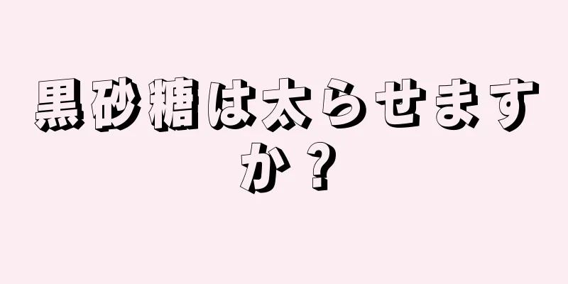 黒砂糖は太らせますか？