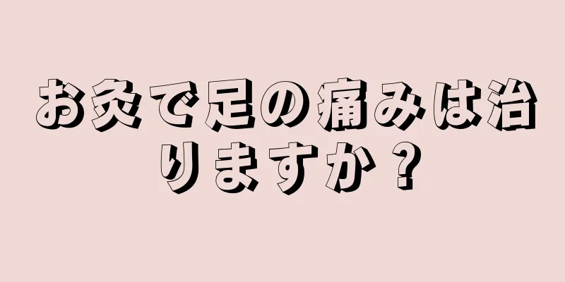 お灸で足の痛みは治りますか？