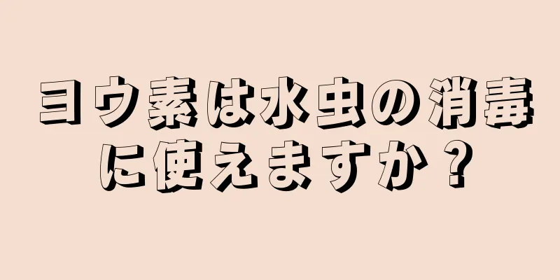 ヨウ素は水虫の消毒に使えますか？