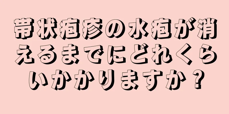 帯状疱疹の水疱が消えるまでにどれくらいかかりますか？