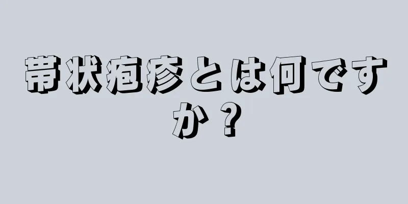 帯状疱疹とは何ですか？