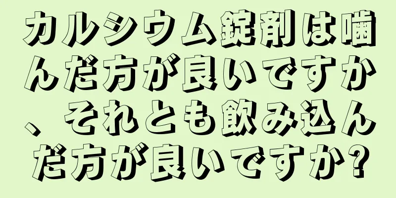 カルシウム錠剤は噛んだ方が良いですか、それとも飲み込んだ方が良いですか?