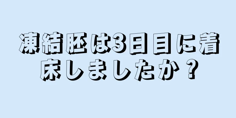 凍結胚は3日目に着床しましたか？