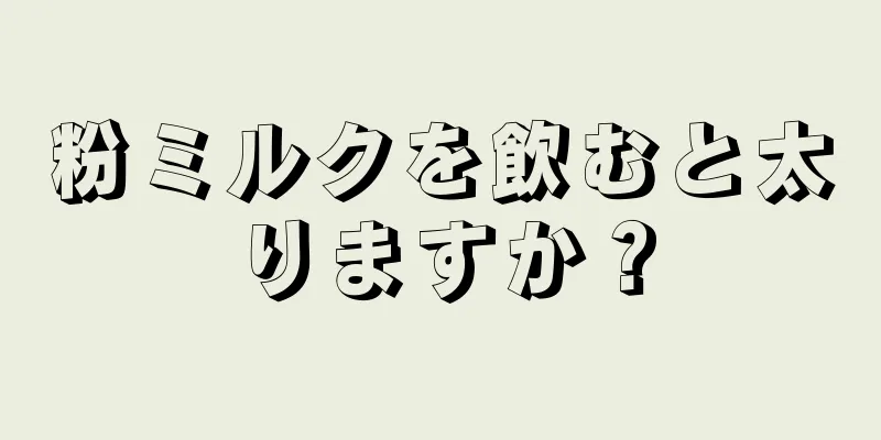 粉ミルクを飲むと太りますか？