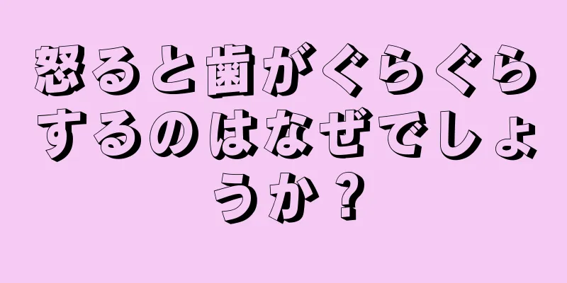 怒ると歯がぐらぐらするのはなぜでしょうか？