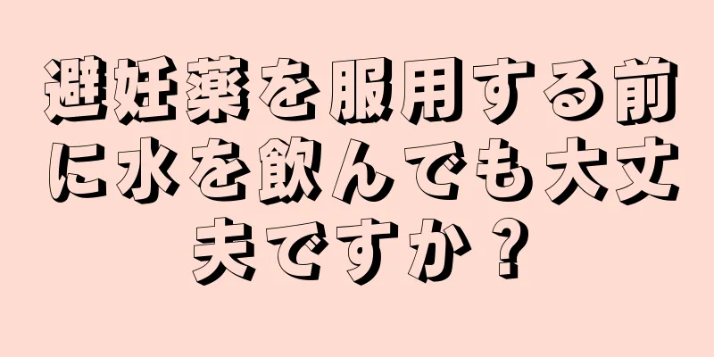 避妊薬を服用する前に水を飲んでも大丈夫ですか？