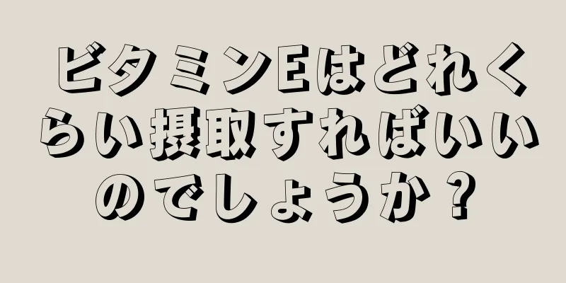 ビタミンEはどれくらい摂取すればいいのでしょうか？