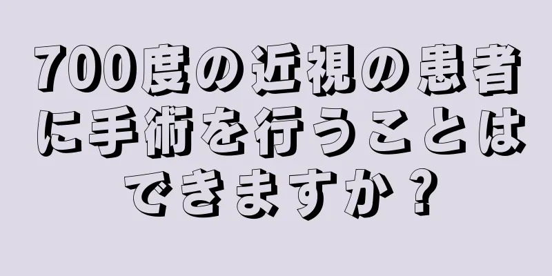 700度の近視の患者に手術を行うことはできますか？