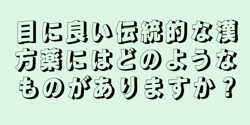 目に良い伝統的な漢方薬にはどのようなものがありますか？