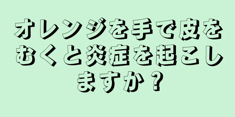 オレンジを手で皮をむくと炎症を起こしますか？