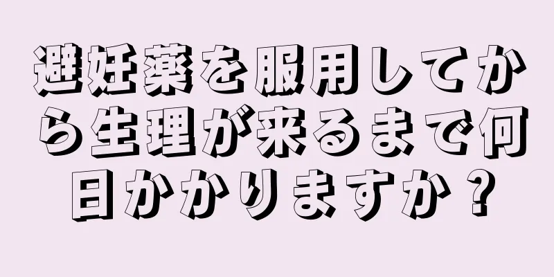 避妊薬を服用してから生理が来るまで何日かかりますか？