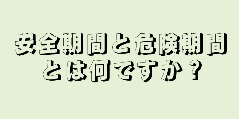 安全期間と危険期間とは何ですか？