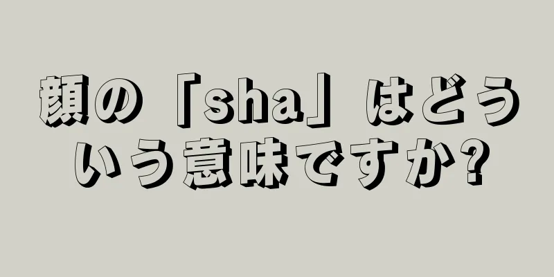 顔の「sha」はどういう意味ですか?