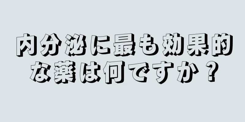 内分泌に最も効果的な薬は何ですか？