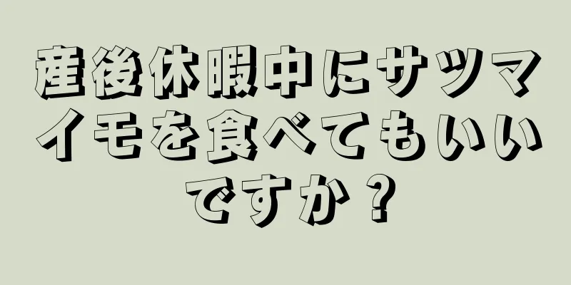 産後休暇中にサツマイモを食べてもいいですか？