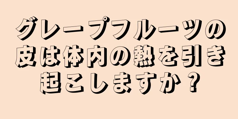 グレープフルーツの皮は体内の熱を引き起こしますか？